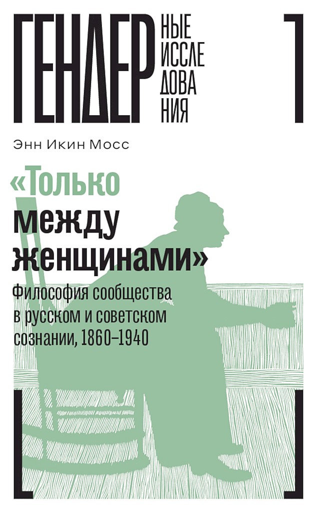 «Только между женщинами». Философия сообщества в русском и советском сознании, 1860–1940 - Энн Икин Мосс