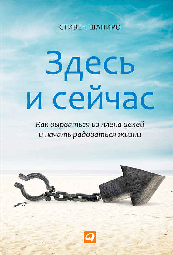 Здесь и сейчас. Как вырваться из плена целей и начать радоваться жизни - Стивен М. Шапиро