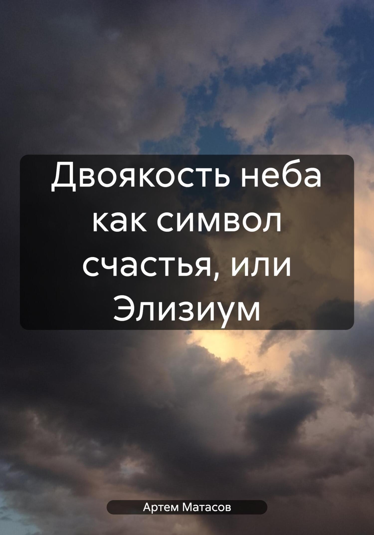 Двоякость неба как символ счастья, или Элизиум - Артем Сергеевич Матасов