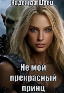 Не мой прекрасный принц (СИ) - Надежда Швец