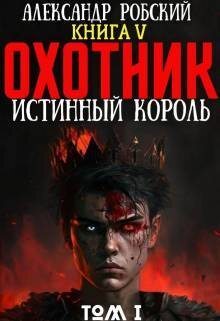 Охотник 5: Истинный Король Том 1 (СИ) - Александр Робский