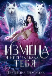 Измена. Я не предавала тебя (СИ) - Екатерина Гераскина