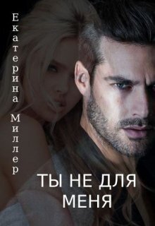 Ты не для меня (СИ) - Екатерина Миллер