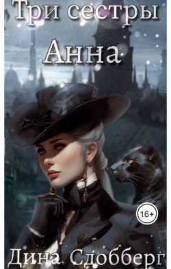 Три сестры. Анна (СИ) - Дина Сдобберг