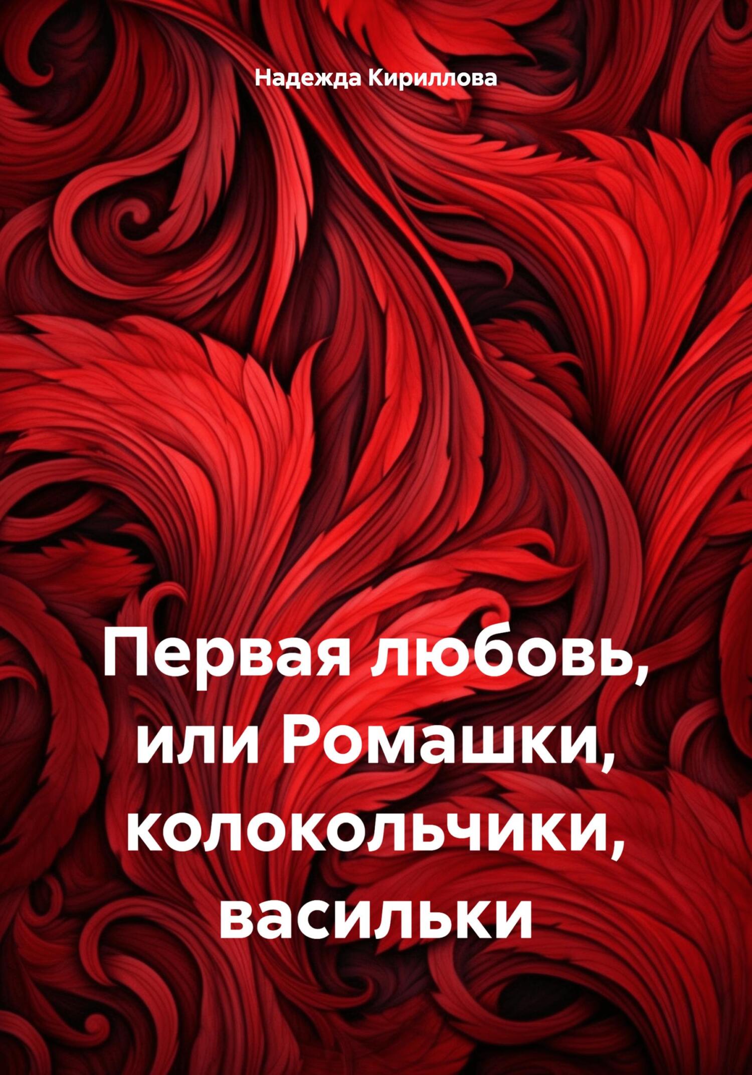 Первая любовь, или Ромашки, колокольчики, васильки - Надежда Александровна Кириллова