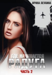 Где начинается радуга? Часть 2 (СИ) - Ирина Леухина