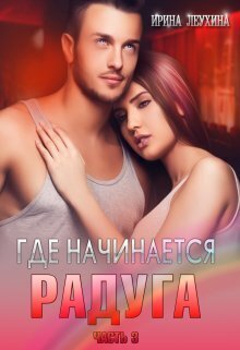 Где начинается радуга? Часть 3 (СИ) - Ирина Леухина