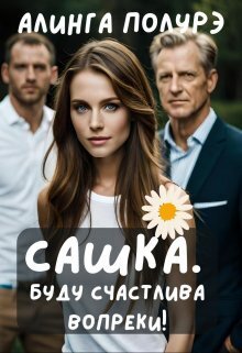 Сашка. Буду счастлива вопреки! (СИ) - Алинга Полурэ
