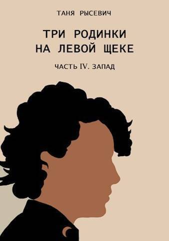 Три родинки на левой щеке. Часть IV. Запад (СИ) - Таня Рысевич