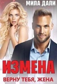 Измена. Верну тебя, жена (СИ) - Мила Дали