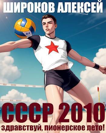 СССР 2010 Здравствуй, пионерское лето! (СИ) - Алексей Викторович Широков