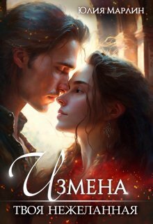 Измена. Твоя нежеланная (СИ) - Юлия Марлин