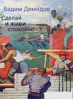 Сделай и живи спокойно 3 (СИ) - Демидов Вадим Николаевич Vicont