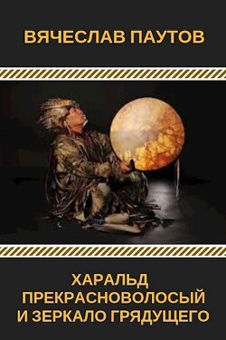 Харальд Прекрасноволосый и Зеркало Грядущего (СИ) - Паутов Вячеслав