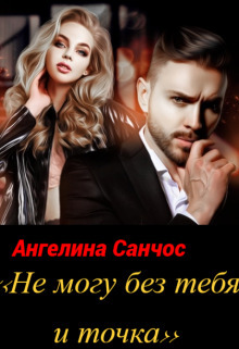 Не могу без тебя и точка (СИ) - Ангелина Санчос