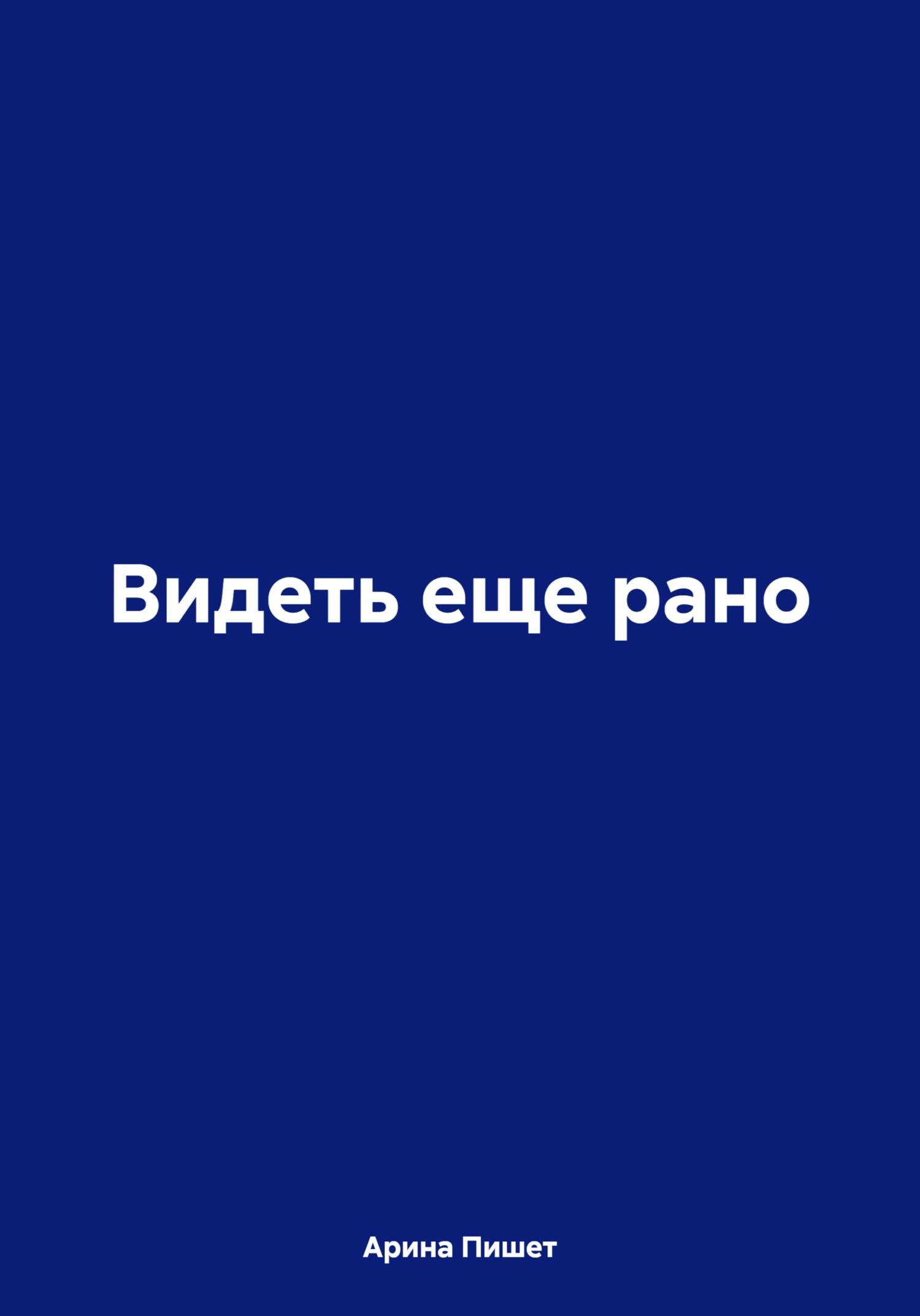 Видеть еще рано - Арина Пишет