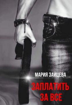 Заплатить за все - Мария Зайцева