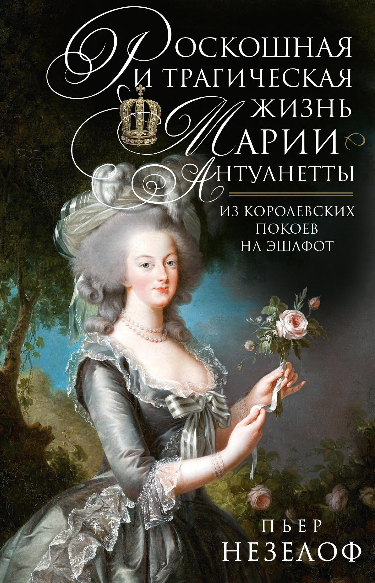 Роскошная и трагическая жизнь Марии-Антуанетты. Из королевских покоев на эшафот - Пьер Незелоф
