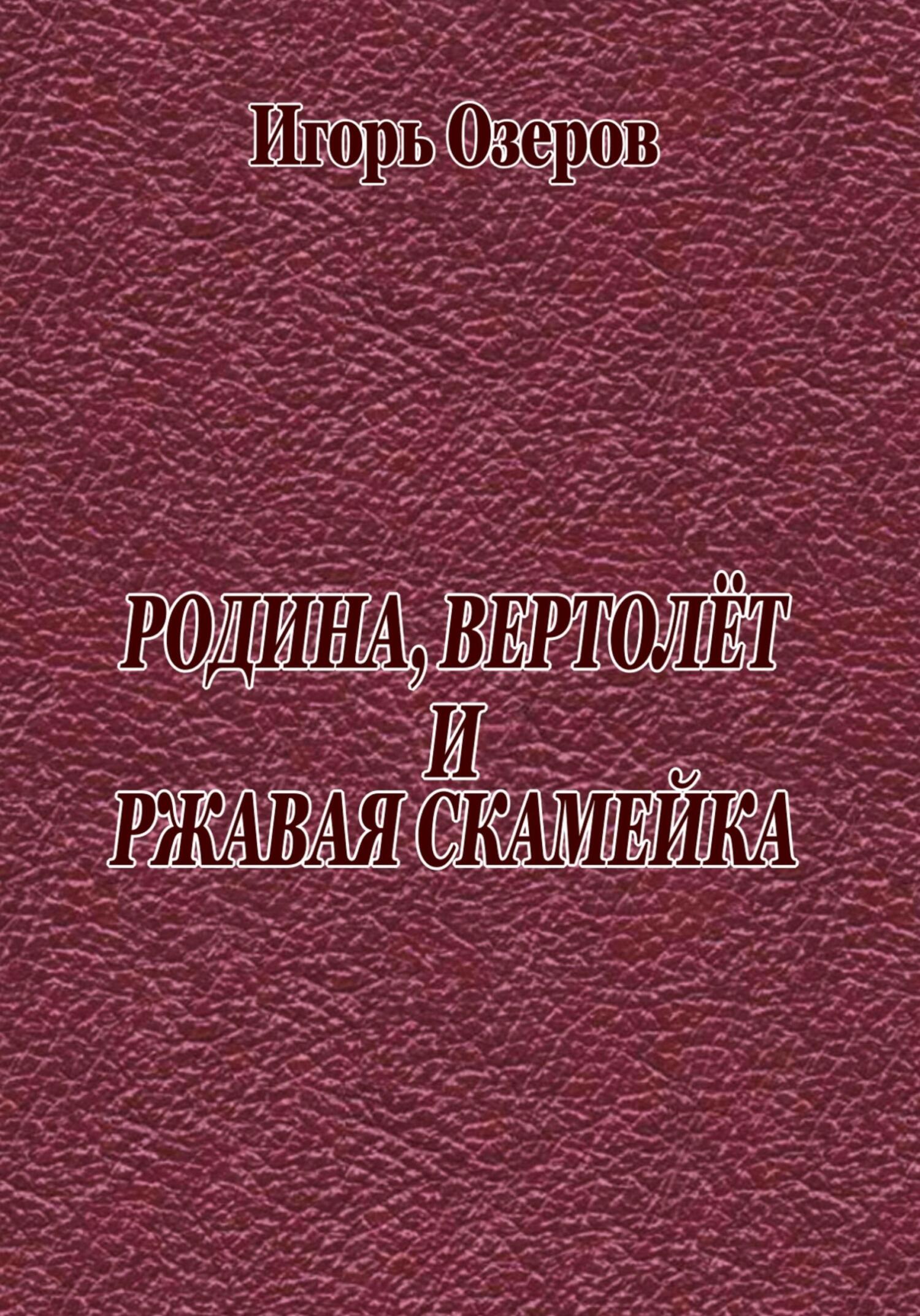 Родина, вертолёт и ржавая скамейка - Игорь Озеров