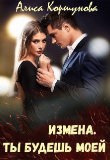 Измена. Ты будешь моей - Алиса Коршунова