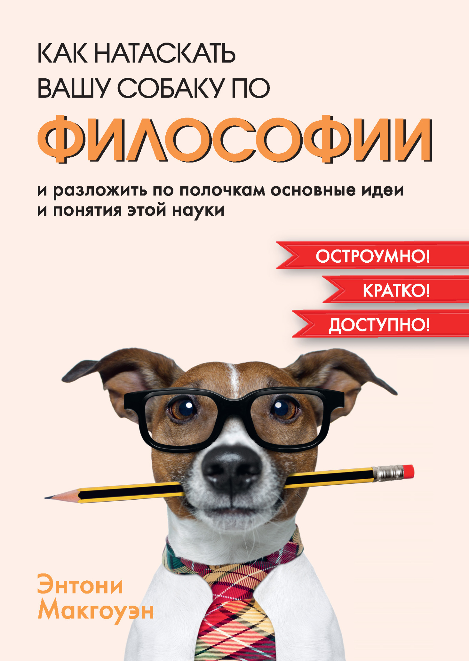 Как натаскать вашу собаку по философии и разложить по полочкам основные идеи и понятия этой науки - Энтони Макгоуэн