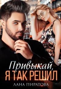 Привыкай, я так решил - Лана Пиратова