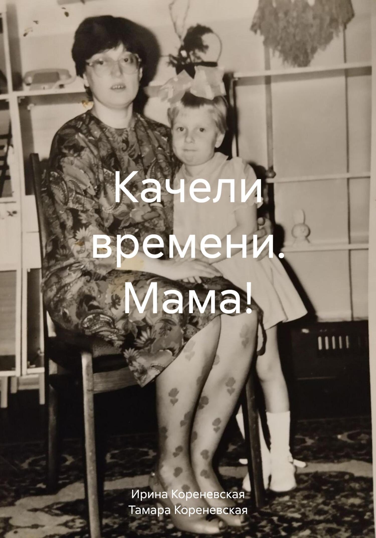 Качели времени. Мама! - Тамара Егоровна Кореневская
