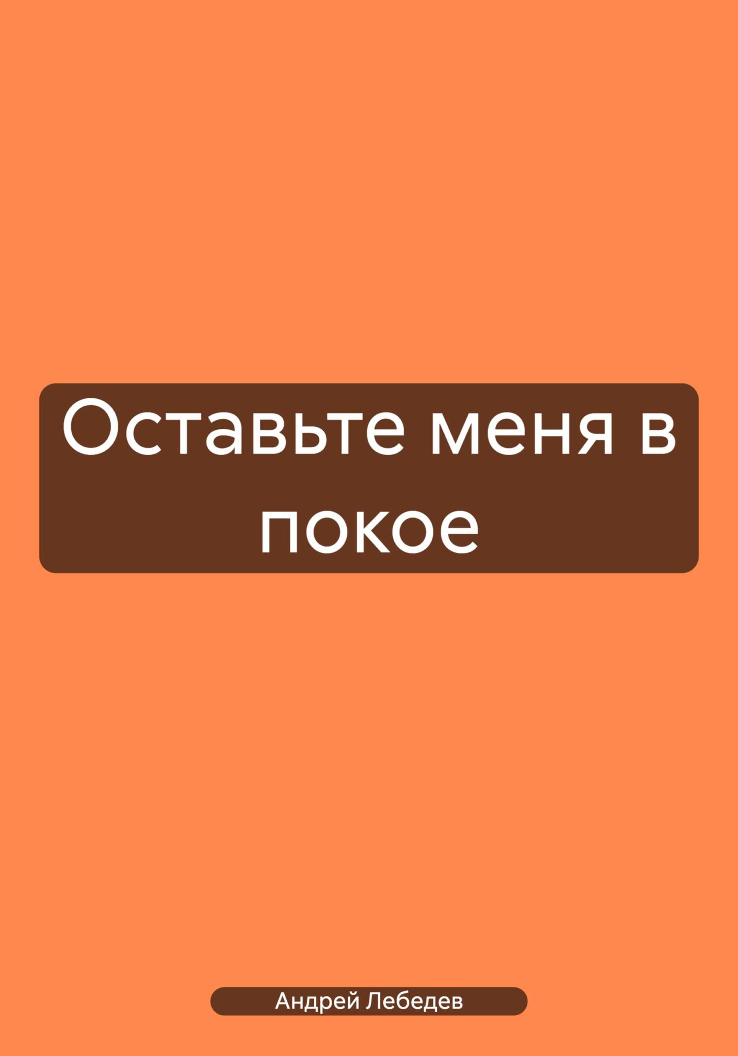 Оставьте меня в покое - Андрей Лебедев
