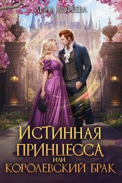 Истинная принцесса, или Королевский брак (СИ) - Алфеева Лина