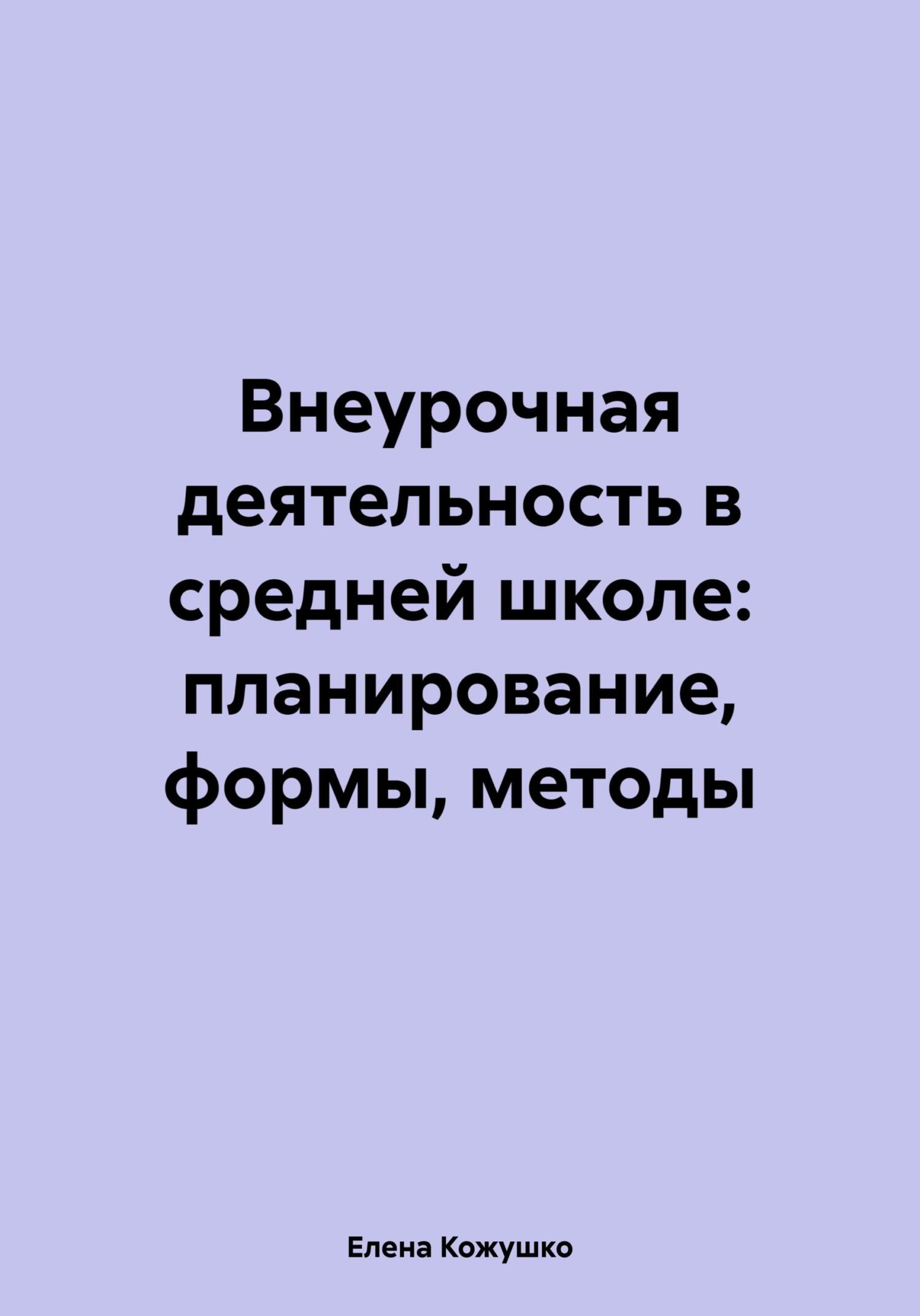 Внеурочная деятельность в средней школе: планирование, формы, методы - Елена Кожушко