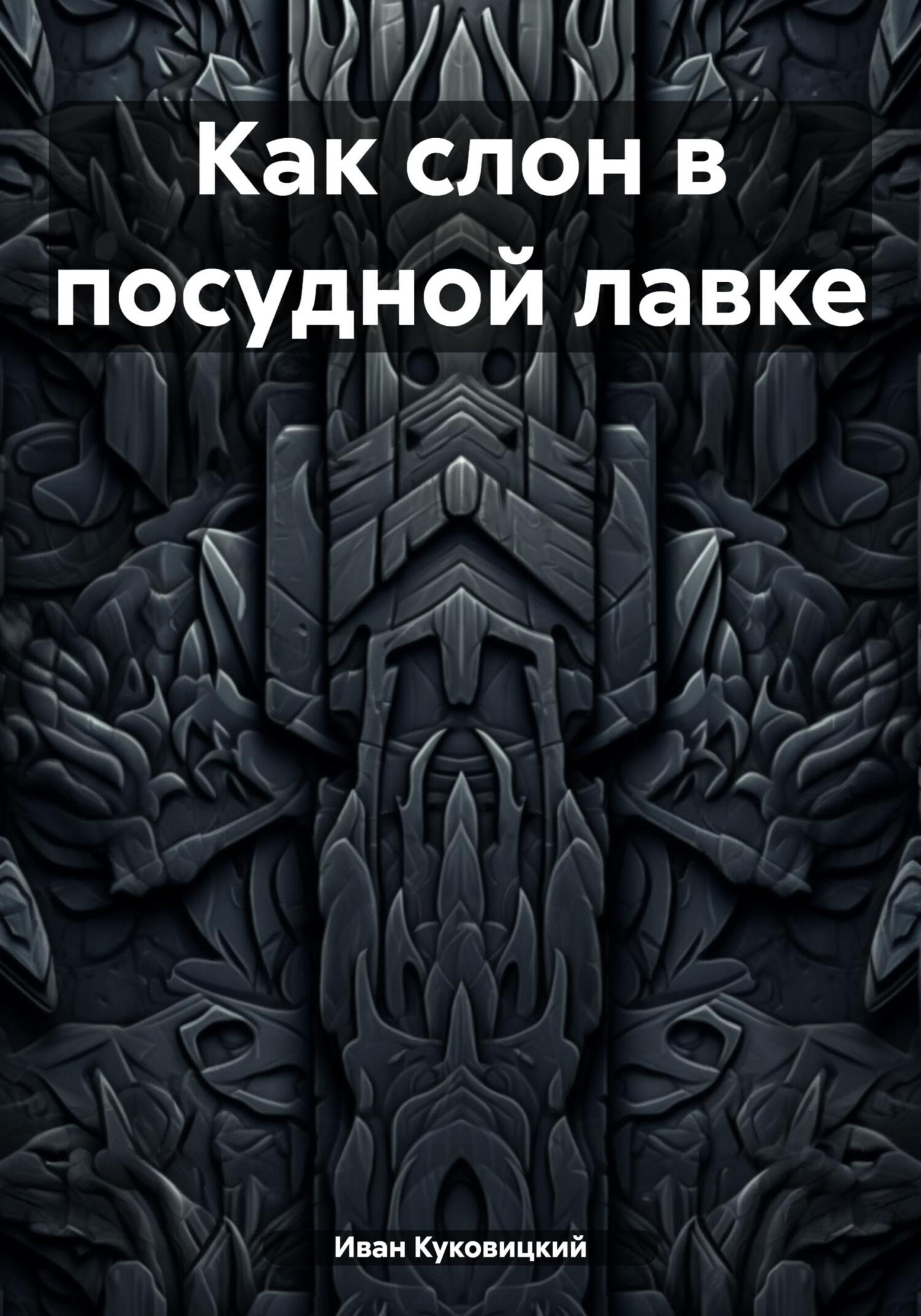 Как слон в посудной лавке - Иван Куковицкий