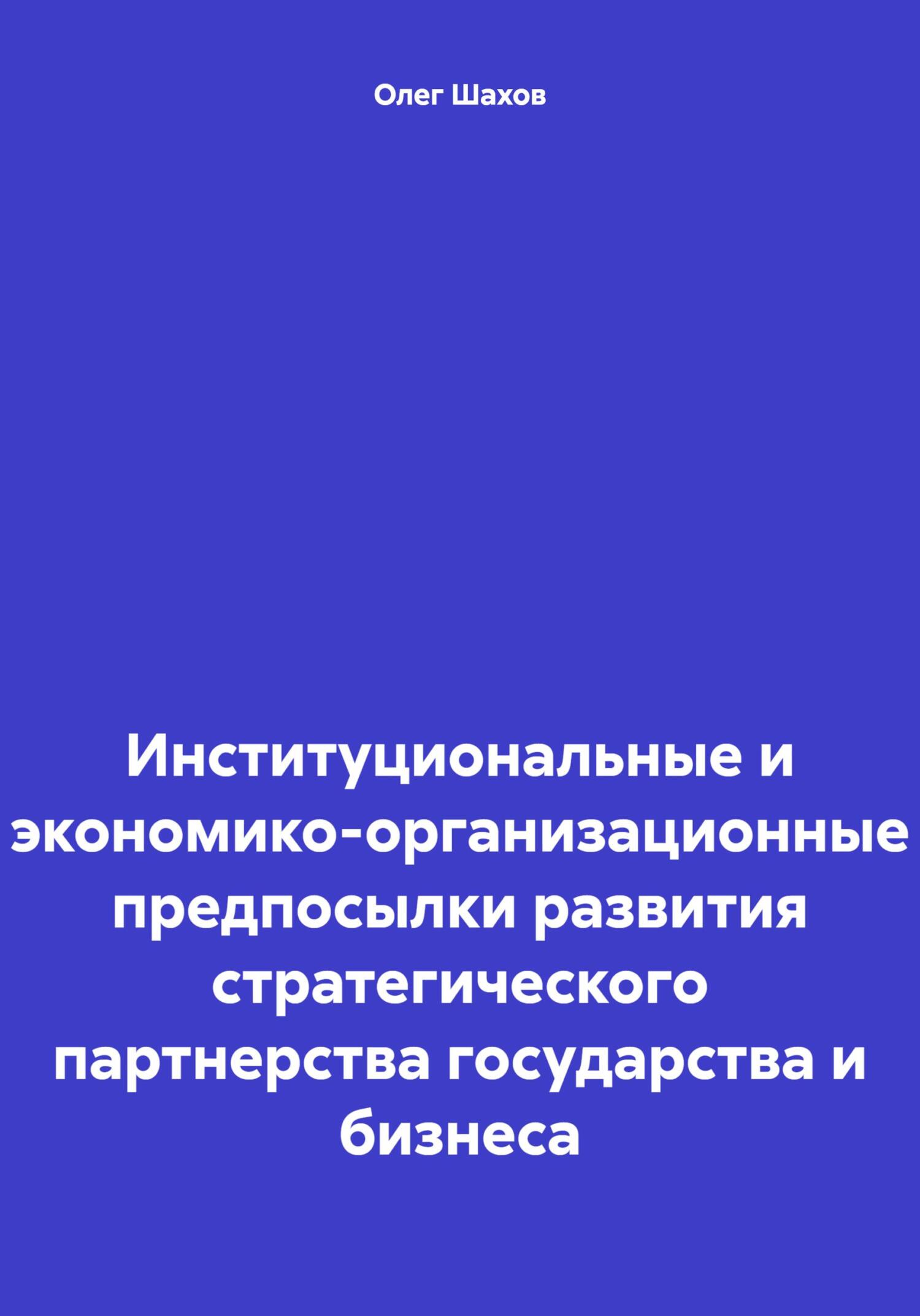 Институциональные и экономико-организационные предпосылки развития стратегического партнерства государства и бизнеса - Олег Федорович Шахов