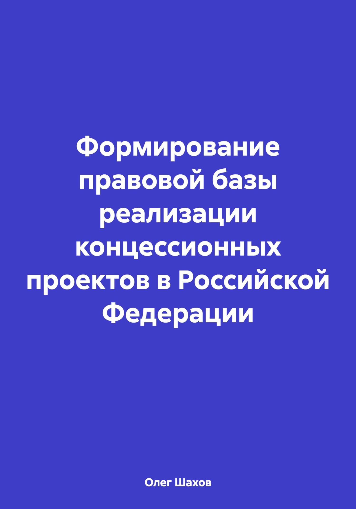 Формирование правовой базы реализации концессионных проектов в Российской Федерации - Олег Федорович Шахов