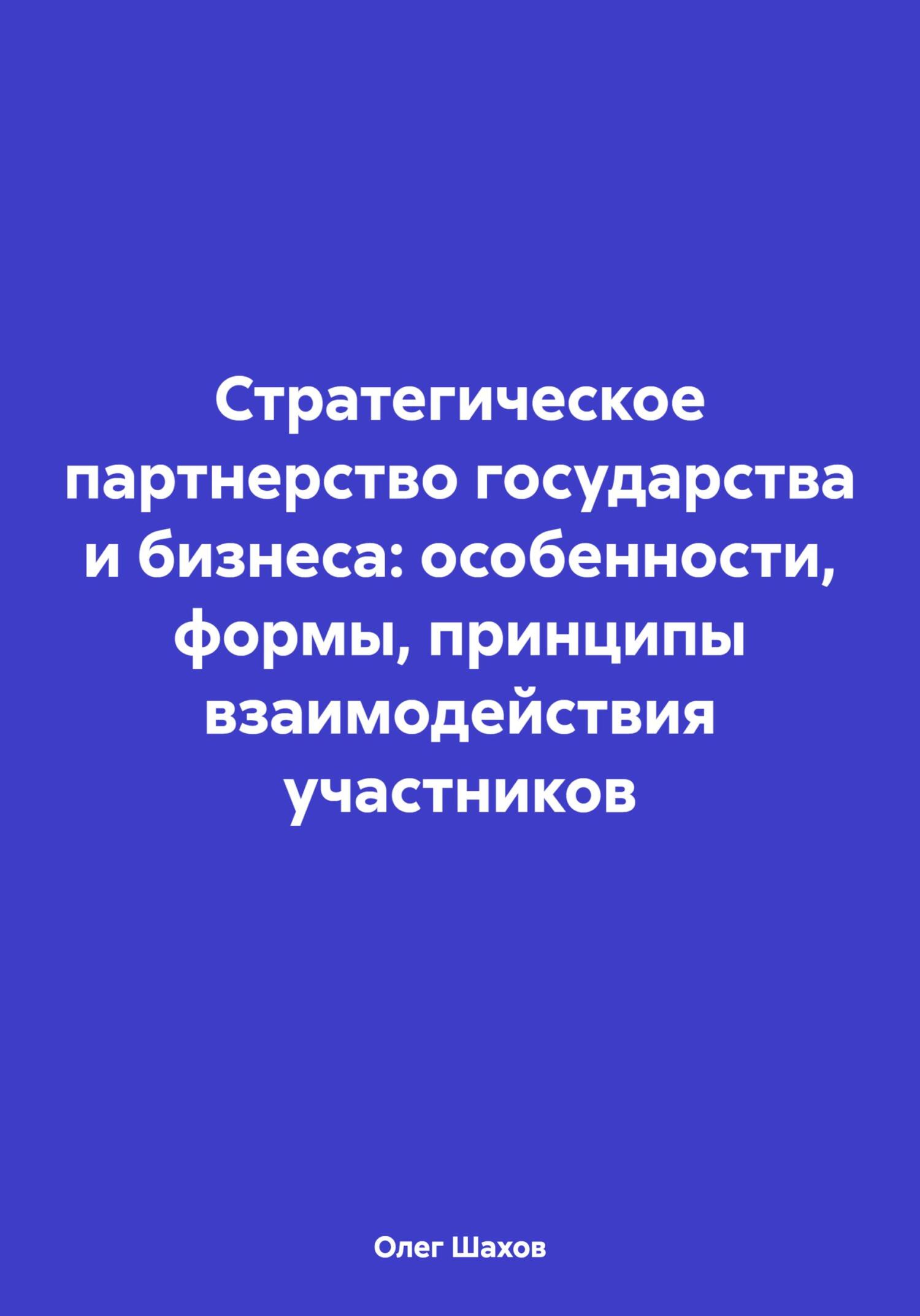 Стратегическое партнерство государства и бизнеса: особенности, формы, принципы взаимодействия участников - Олег Федорович Шахов