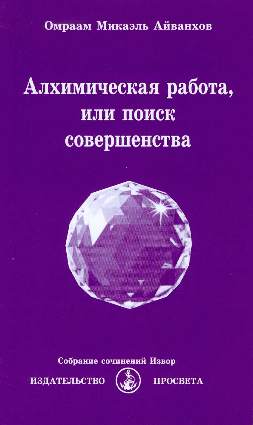 Алхимическая работа, или поиск совершенства. 2017 - Омраам Микаэль Айванхов