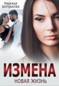 Измена. Новая жизнь (СИ) - Борзакова Надежда Марковна