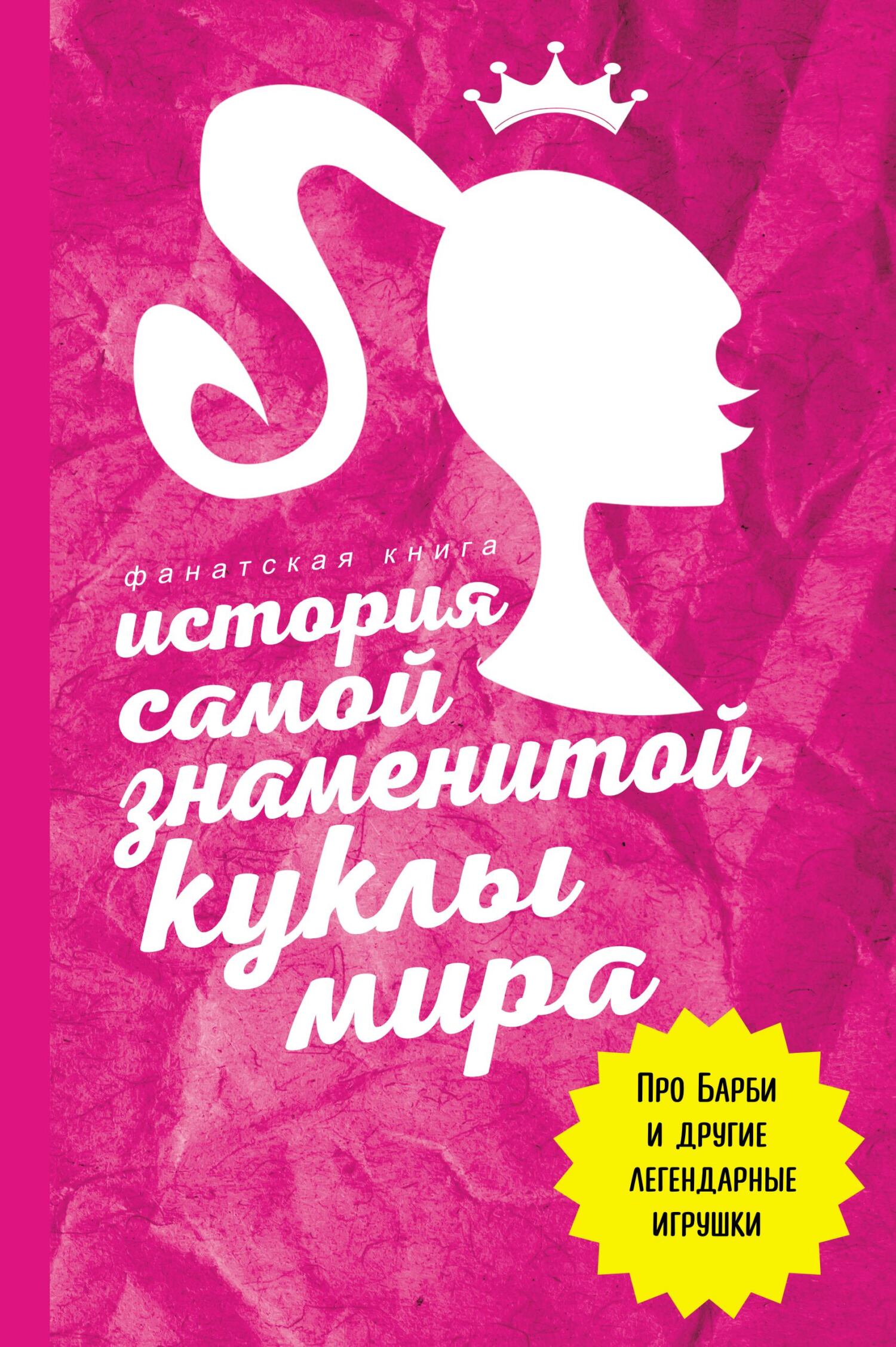 История самой знаменитой куклы мира. Про Барби и другие легендарные игрушки - Коллектив авторов