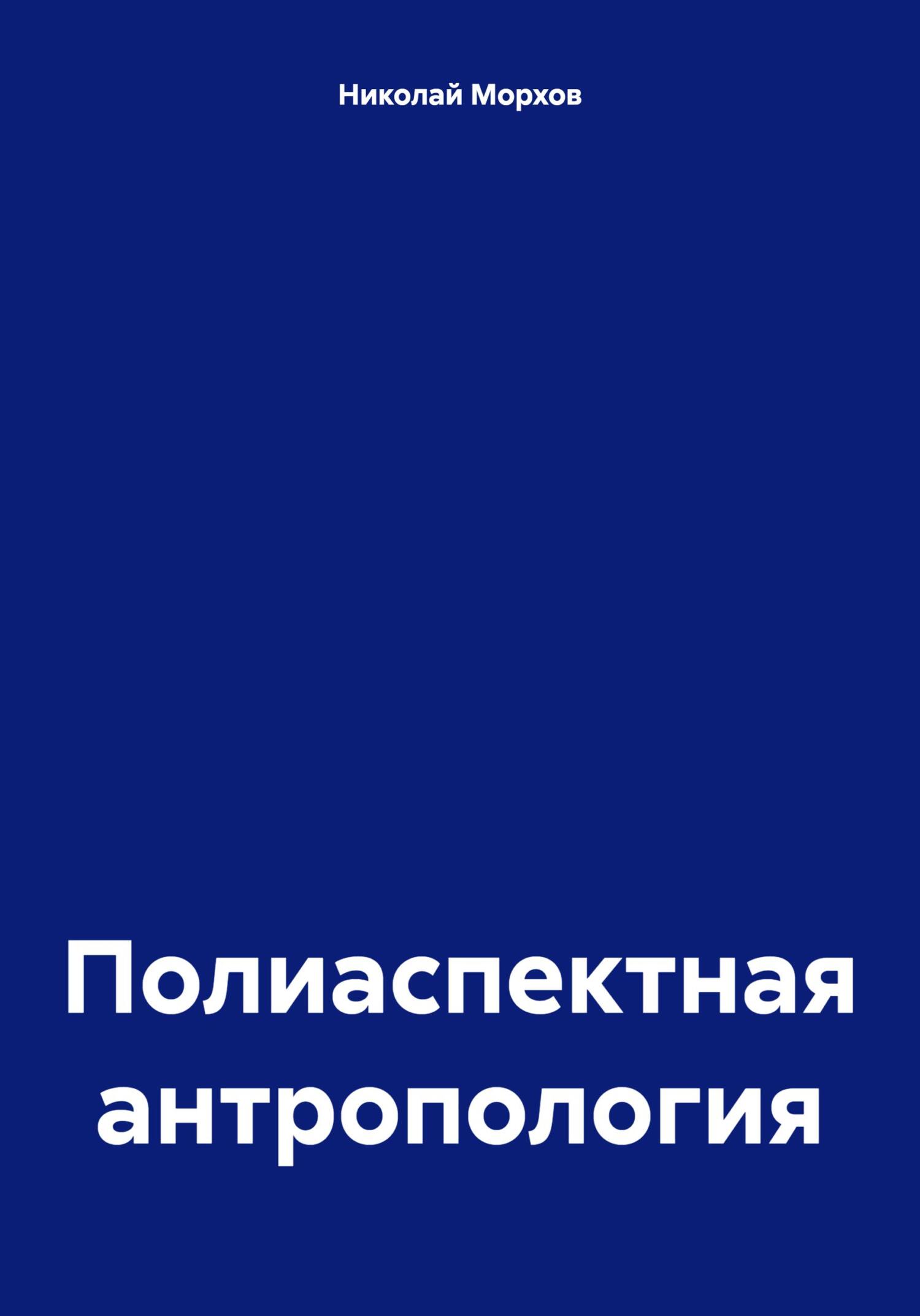 Полиаспектная антропология - Николай Морхов