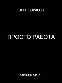 Просто работа (СИ) - Борисов Олег Николаевич