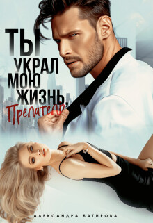 Ты украл мою жизнь, предатель (СИ) - Багирова Александра