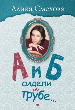 А и Б сидели на трубе… - Смехова Алика Вениаминовна