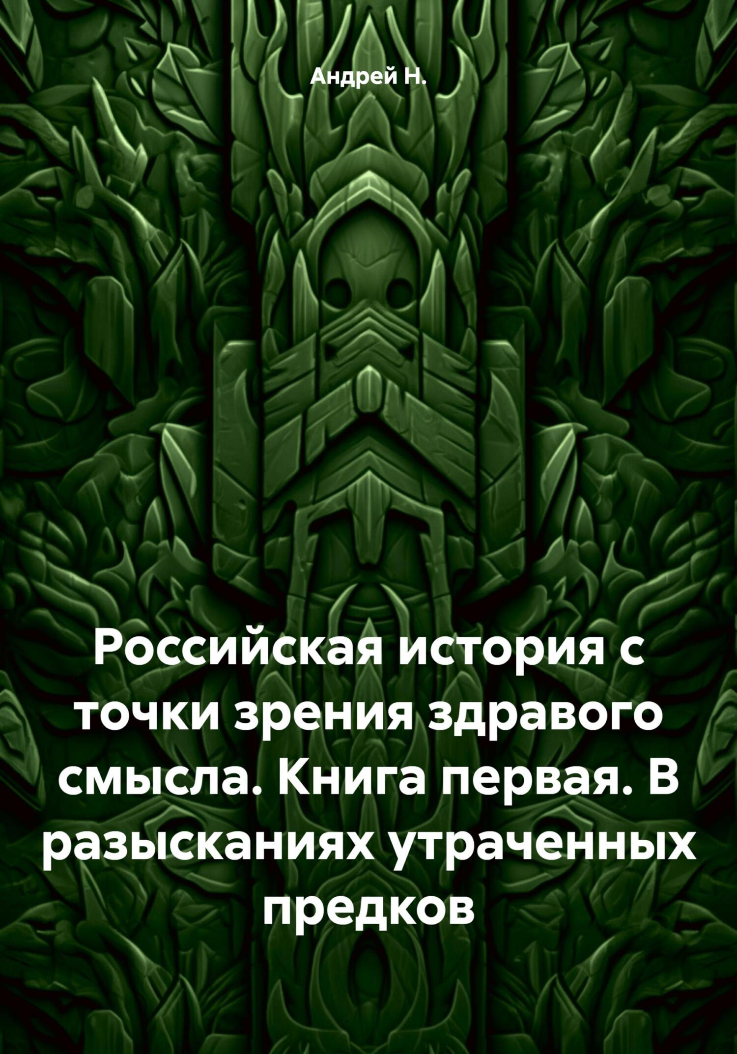 Российская история с точки зрения здравого смысла. Книга первая. В разысканиях утраченных предков - Андрей Н.