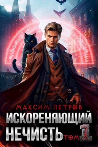 Искореняющий нечисть. Том 1 - Максим Петров