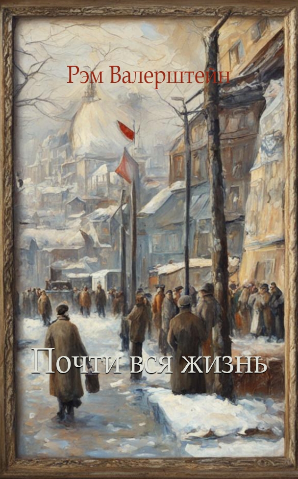 Почти вся жизнь - Рэм Лазаревич Валерштейн