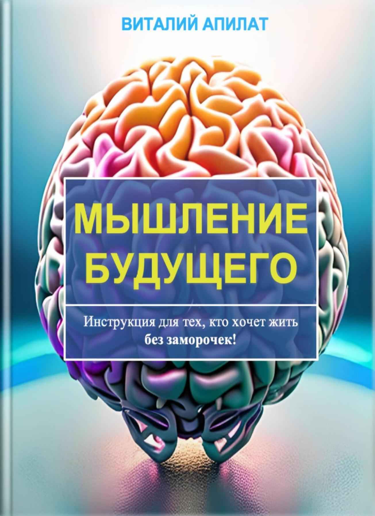 Мышление будущего. Инструкция для тех, кто хочет жить без заморочек! - Виталий Григорьевич Апилат