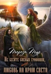 Не бесите боевых грифонов, или любовь на краю света (СИ) - Тереза Тур