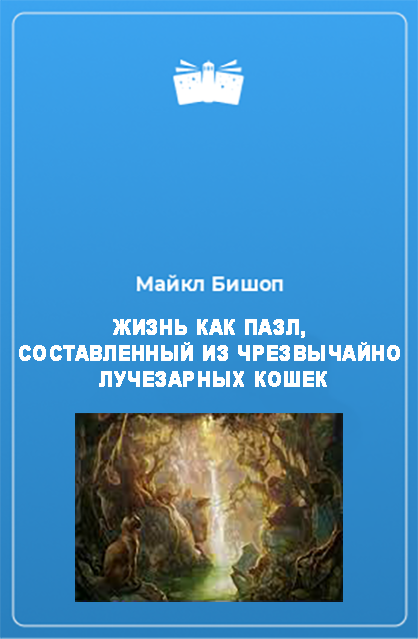 Жизнь как пазл, составленный из чрезвычайно лучезарных кошек - Майкл Бишоп