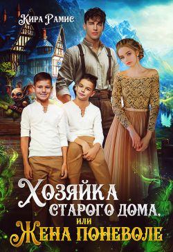 Хозяйка старого дома, или Жена поневоле - Кира Рамис