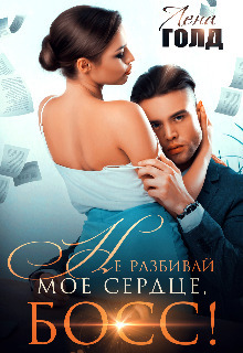 Не разбивай мое сердце, босс! (СИ) - Лена Голд
