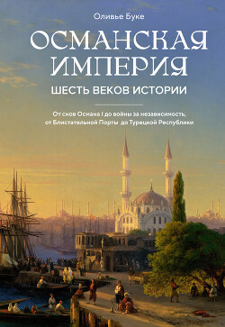 Османская империя. Шесть веков истории - Буке Оливье